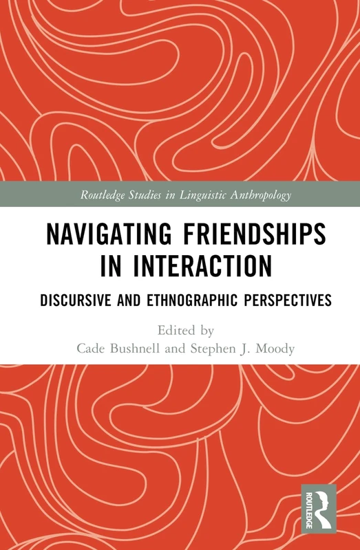 Navigating Friendships in Interaction: Discursive and Ethnographic Perspectives (Routledge Studies in Linguistic Anthropology)