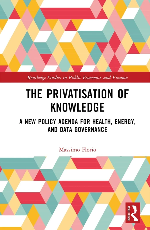 The Privatisation of Knowledge: A New Policy Agenda for Health, Energy, and Data Governance (Routledge Studies in Public Economics and Finance)
