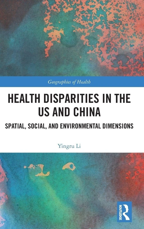 Health Disparities in the US and China: Spatial, Social, and Environmental Dimensions (Geographies of Health Series)