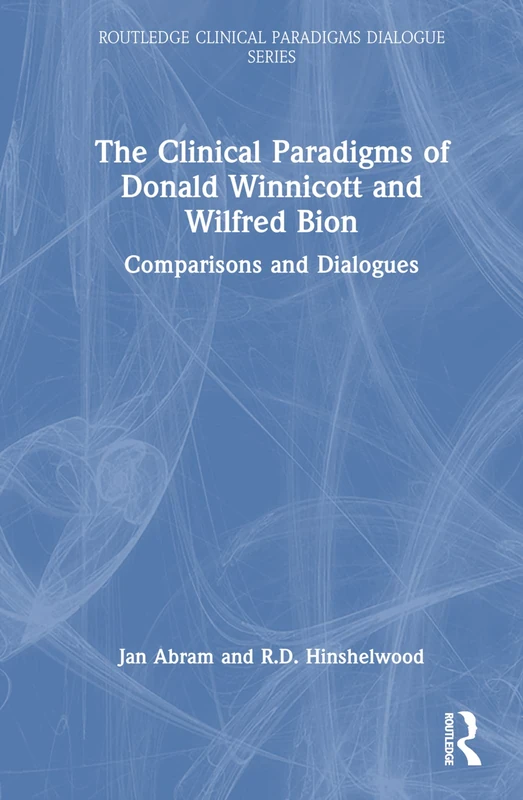 The Clinical Paradigms of Donald Winnicott and Wilfred Bion: Comparisons and Dialogues (Routledge Clinical Paradigms Dialogue Series)