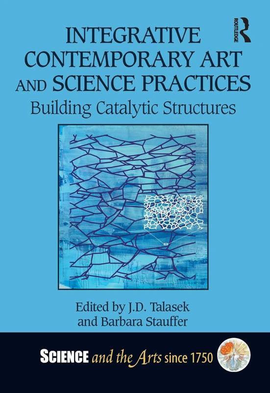 Integrative Contemporary Art and Science Practices: Building Catalytic Structures (Science and the Arts since 1750)