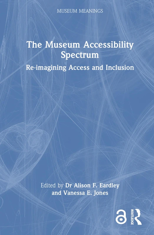 The Museum Accessibility Spectrum: Re-imagining Access and Inclusion (Museum Meanings)