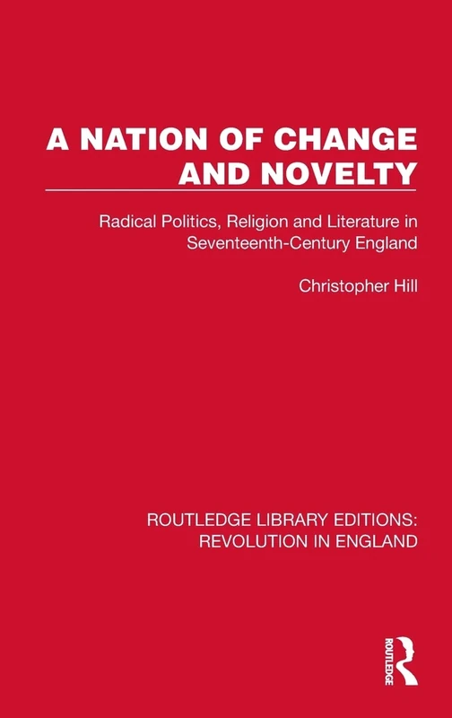 A Nation of Change and Novelty: Radical Politics, Religion and Literature in Seventeenth-Century England (Routledge Library Editions: Revolution in England)