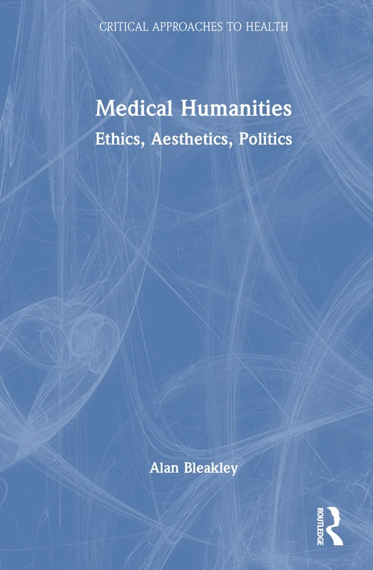 Medical Humanities: Ethics, Aesthetics, Politics (Critical Approaches to Health)