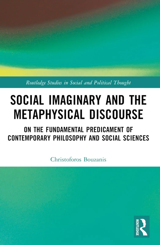 Social Imaginary and the Metaphysical Discourse: On the Fundamental Predicament of Contemporary Philosophy and Social Sciences (Routledge Studies in Social and Political Thought) - Image 1