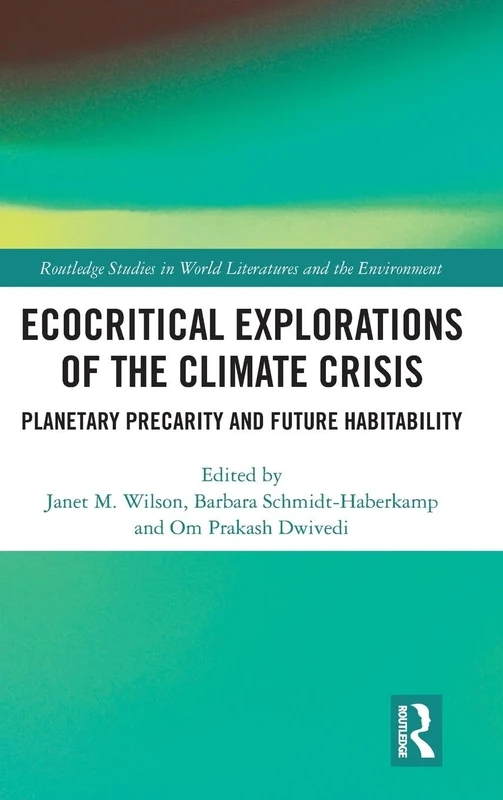 Ecocritical Explorations of the Climate Crisis: Planetary Precarity and Future Habitability (Routledge Studies in World Literatures and the Environment)