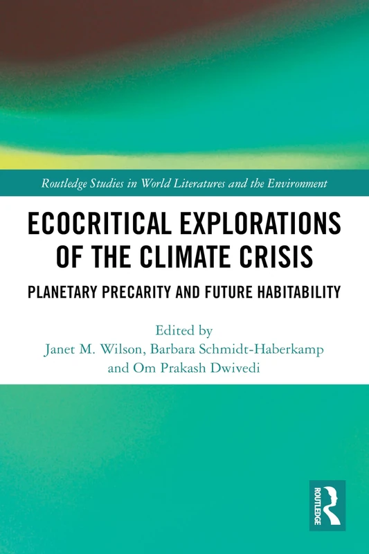 Ecocritical Explorations of the Climate Crisis: Planetary Precarity and Future Habitability (Routledge Studies in World Literatures and the Environment)
