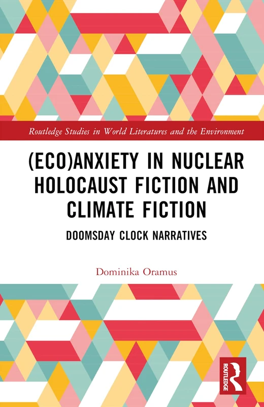 (Eco)Anxiety in Nuclear Holocaust Fiction and Climate Fiction: Doomsday Clock Narratives (Routledge Studies in World Literatures and the Environment)