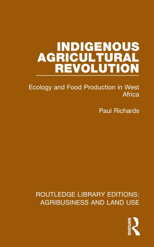 Indigenous Agricultural Revolution: Ecology and Food Production in West Africa (Routledge Library Editions: Agribusiness and Land Use)
