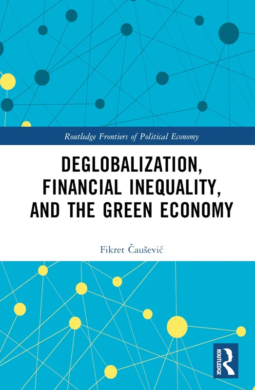 Deglobalization, Financial Inequality, and the Green Economy (Routledge Frontiers of Political Economy)