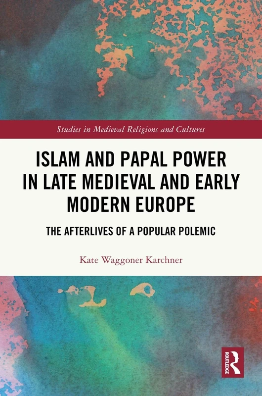 Islam and Papal Power in Late Medieval and Early Modern Europe: The Afterlives of a Popular Polemic (Studies in Medieval Religions and Cultures)