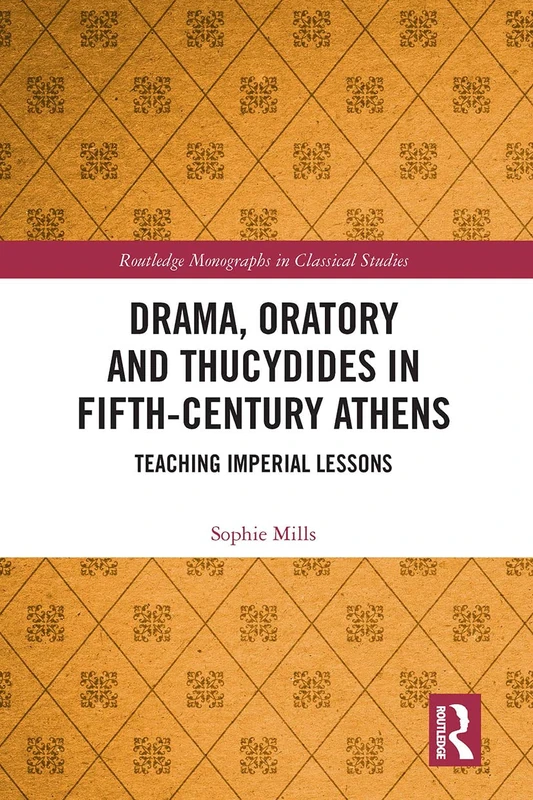 Drama, Oratory and Thucydides in Fifth-Century Athens: Teaching Imperial Lessons (Routledge Monographs in Classical Studies)