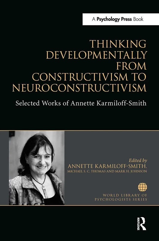 Thinking Developmentally from Constructivism to Neuroconstructivism: Selected Works of Annette Karmiloff-Smith (World Library of Psychologists)
