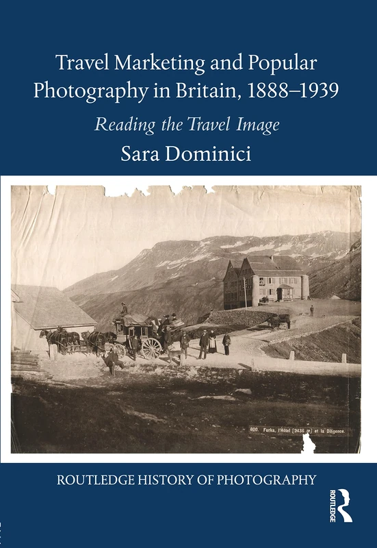 Travel Marketing and Popular Photography in Britain, 1888–1939: Reading the Travel Image (Routledge History of Photography)
