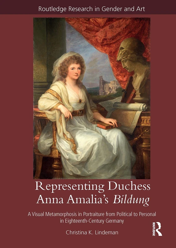 Representing Duchess Anna Amalia's Bildung: A Visual Metamorphosis in Portraiture from Political to Personal in Eighteenth-Century Germany (Routledge Research in Gender and Art)