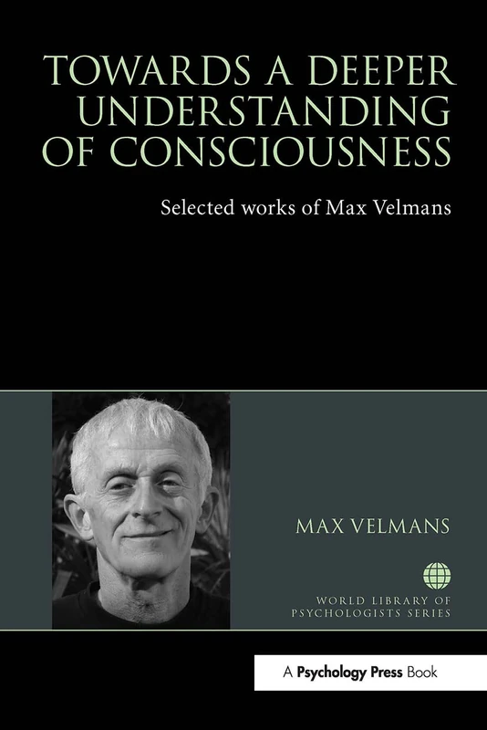 Towards a Deeper Understanding of Consciousness: Selected works of Max Velmans (World Library of Psychologists)