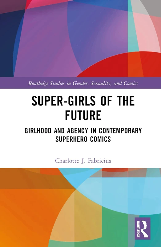 Super-Girls of the Future: Girlhood and Agency in Contemporary Superhero Comics (Routledge Studies in Gender, Sexuality, and Comics) - Image 1