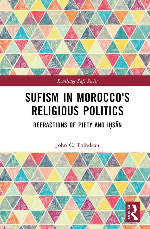 Sufism in Morocco's Religious Politics: Refractions of Piety and Iḥsān (Routledge Sufi Series)