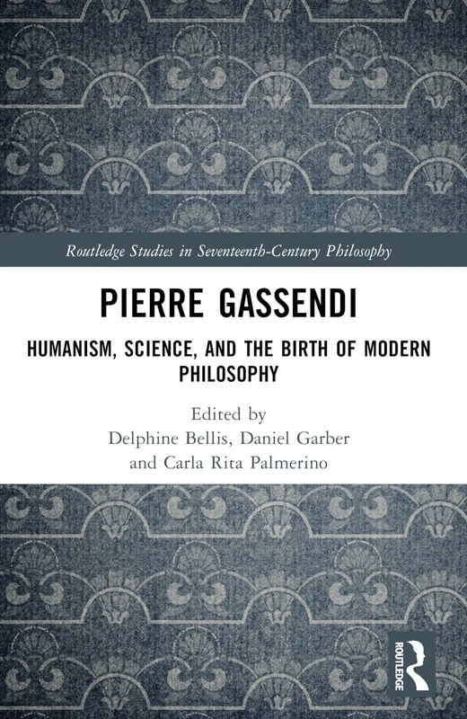 Pierre Gassendi: Humanism, Science, and the Birth of Modern Philosophy (Routledge Studies in Seventeenth-Century Philosophy)