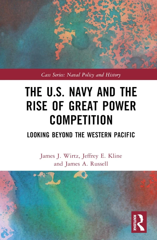 The U.S. Navy and the Rise of Great Power Competition: Looking Beyond the Western Pacific (Cass Series: Naval Policy and History)