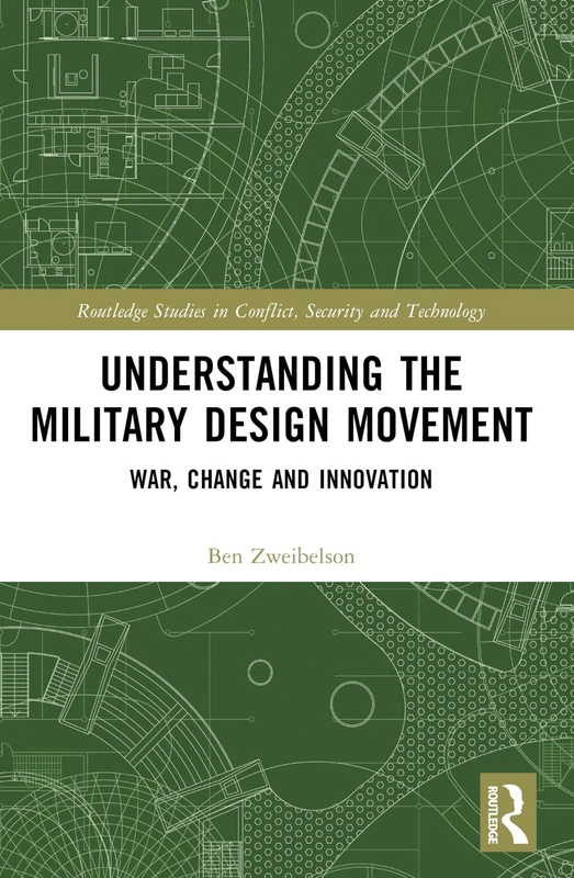 Understanding the Military Design Movement: War, Change and Innovation (Routledge Studies in Conflict, Security and Technology)