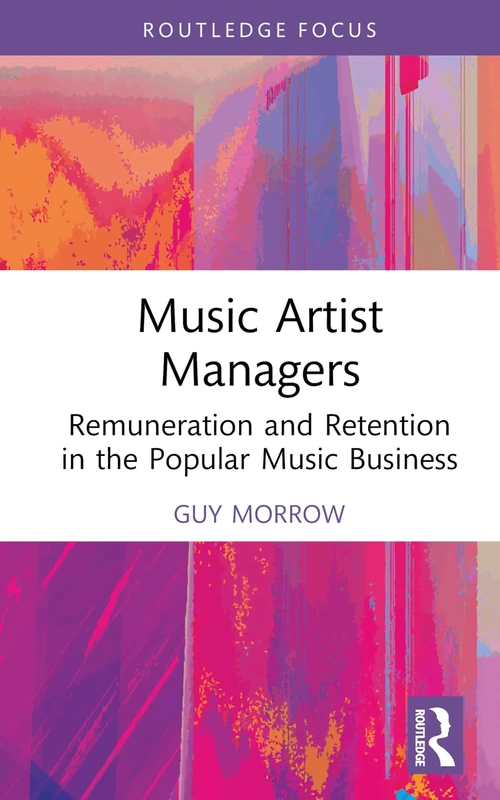 Music Artist Managers: Remuneration and Retention in the Popular Music Business (Routledge Focus on the Global Creative Economy)