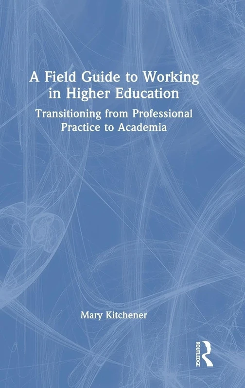 A Field Guide to Working in Higher Education: Transitioning from Professional Practice to Academia