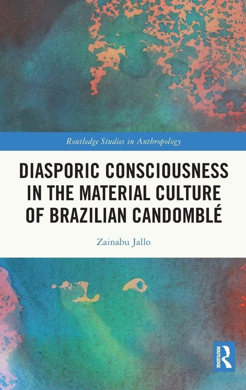 Diasporic Consciousness in the Material Culture of Brazilian Candomblé (Routledge Studies in Anthropology)