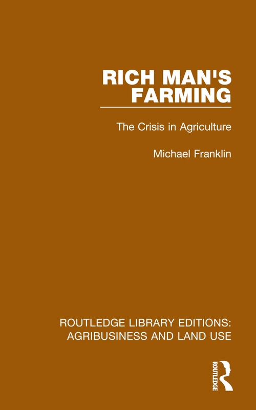 Rich Man's Farming: The Crisis in Agriculture (Routledge Library Editions: Agribusiness and Land Use)