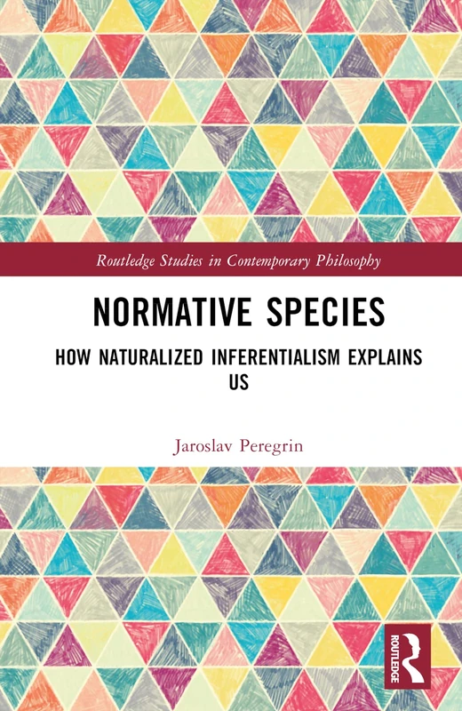 Normative Species: How Naturalized Inferentialism Explains Us (Routledge Studies in Contemporary Philosophy)
