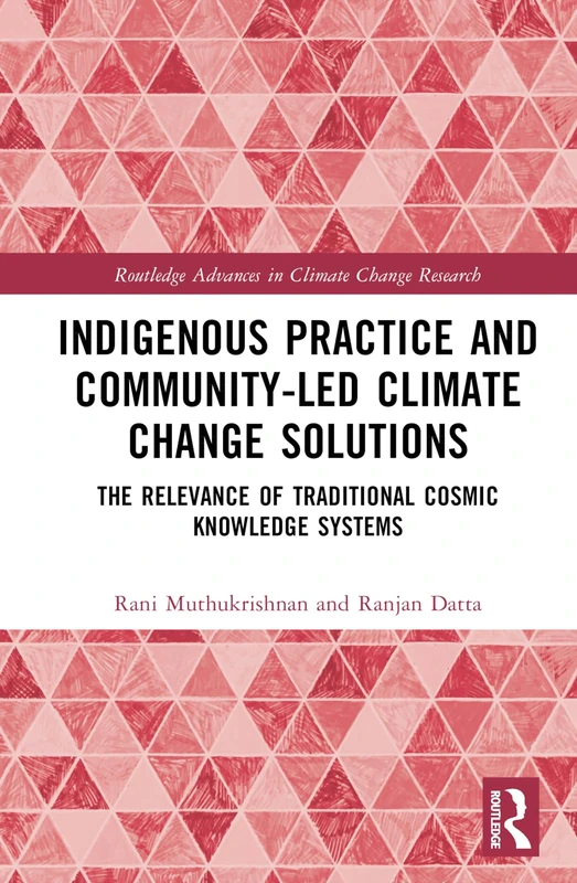 Indigenous Practice and Community-Led Climate Change Solutions: The Relevance of Traditional Cosmic Knowledge Systems (Routledge Advances in Climate Change Research)