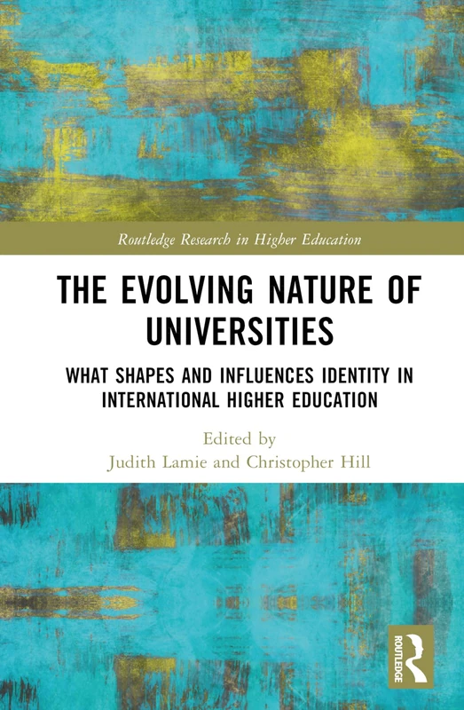 The Evolving Nature of Universities: What Shapes and Influences Identity in International Higher Education (Routledge Research in Higher Education)