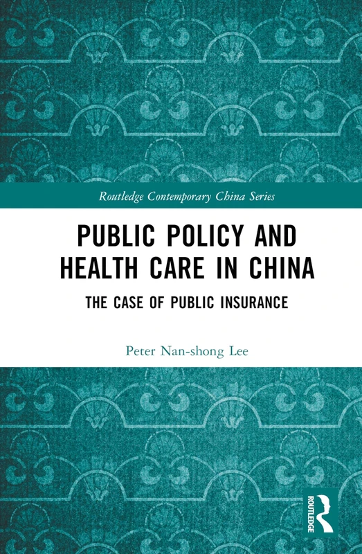 Public Policy and Health Care in China: The Case of Public Insurance (Routledge Contemporary China Series)