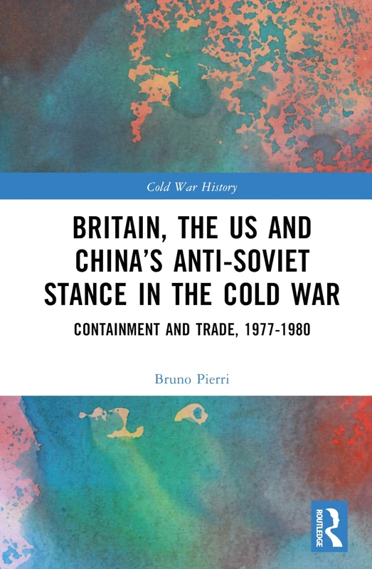 Britain, the US and China’s Anti-Soviet Stance in the Cold War: Containment and Trade, 1977-1980 (Cold War History)