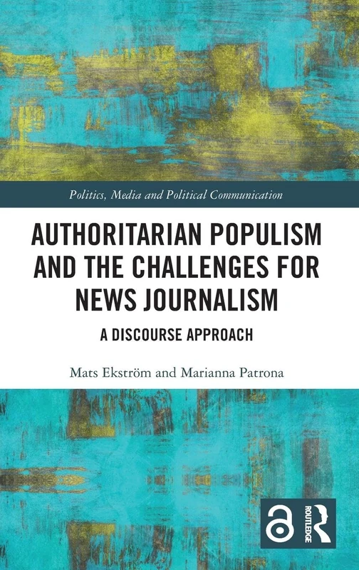 Authoritarian Populism and the Challenges for News Journalism: A Discourse Approach (Politics, Media and Political Communication)
