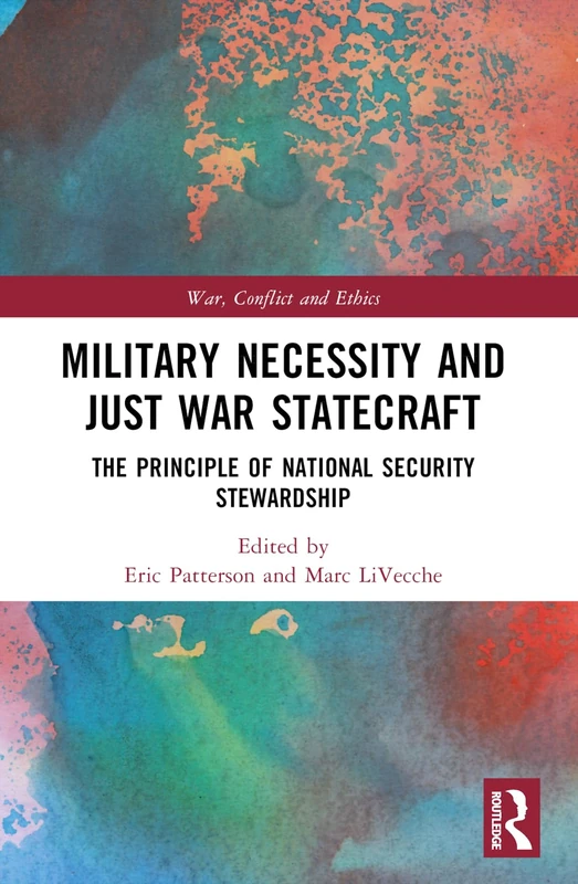 Military Necessity and Just War Statecraft: The Principle of National Security Stewardship (War, Conflict and Ethics)