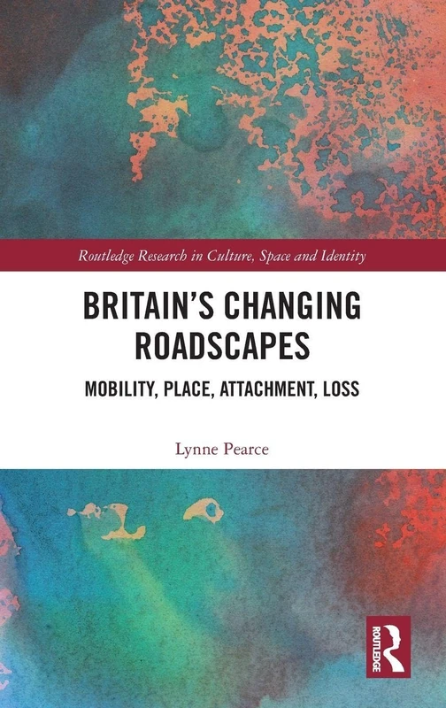 Britain’s Changing Roadscapes: Mobility, Place, Attachment, Loss (Routledge Research in Culture, Space and Identity)