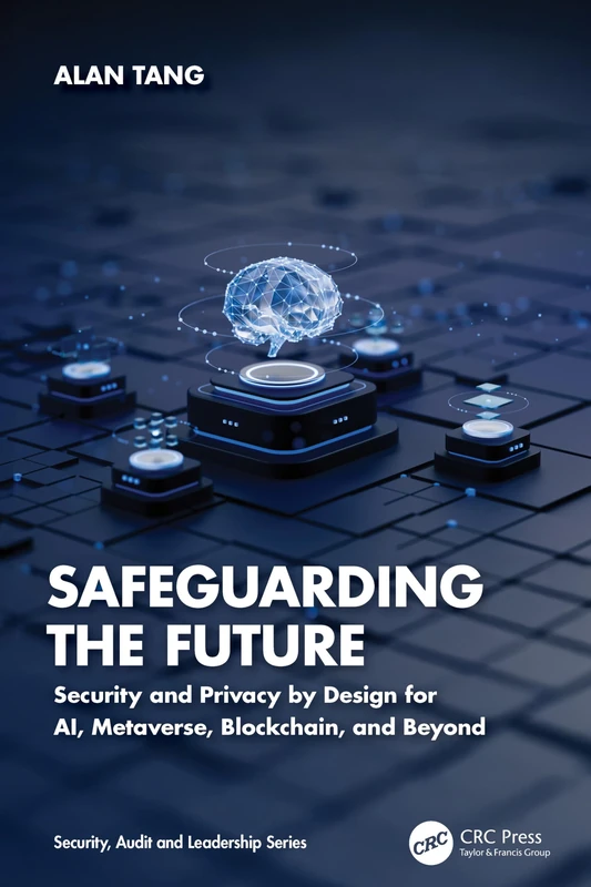 Safeguarding the Future: Security and Privacy by Design for AI, Metaverse, Blockchain, and Beyond (Security, Audit and Leadership Series)