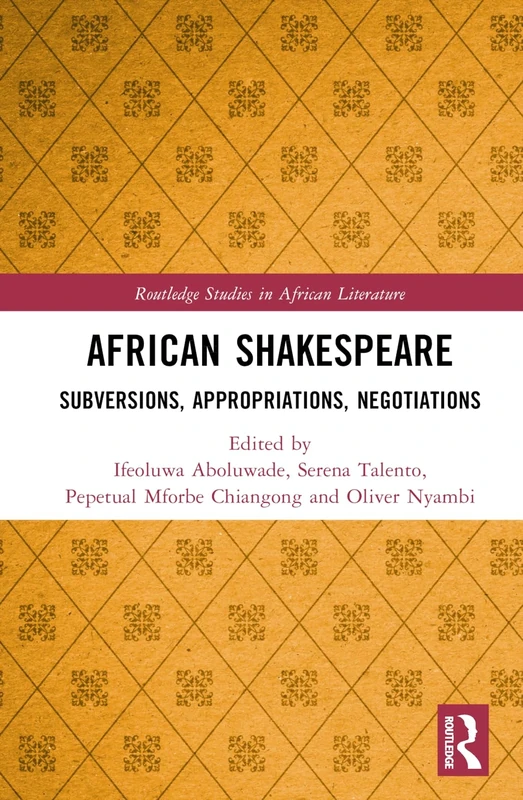 African Shakespeare: Subversions, Appropriations, Negotiations (Routledge Studies in African Literature)