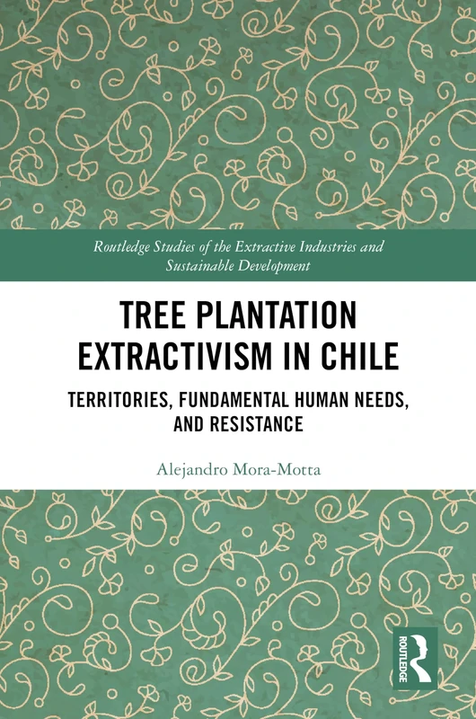 Tree Plantation Extractivism in Chile: Territories, Fundamental Human Needs, and Resistance (Routledge Studies of the Extractive Industries and Sustainable Development)