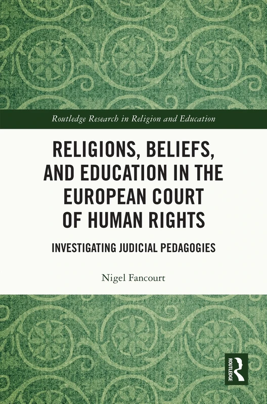Religions, Beliefs and Education in the European Court of Human Rights: Investigating Judicial Pedagogies (Routledge Research in Religion and Education)
