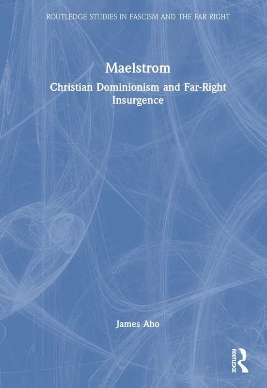 Maelstrom: Christian Dominionism and Far-Right Insurgence (Routledge Studies in Fascism and the Far Right)