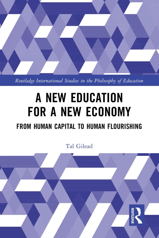 A New Education for a New Economy: From Human Capital to Human Flourishing (Routledge International Studies in the Philosophy of Education)