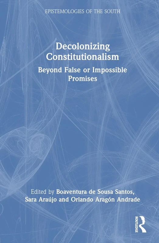 Decolonizing Constitutionalism: Beyond False or Impossible Promises (Epistemologies of the South)