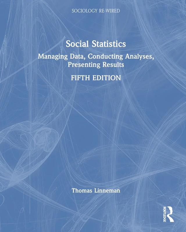 Social Statistics: Managing Data, Conducting Analyses, Presenting Results (Sociology Re-Wired)