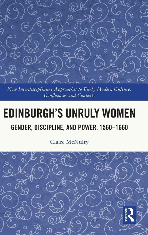 Edinburgh's Unruly Women: Gender, Discipline, and Power, 1560–1660 (New Interdisciplinary Approaches to Early Modern Culture)