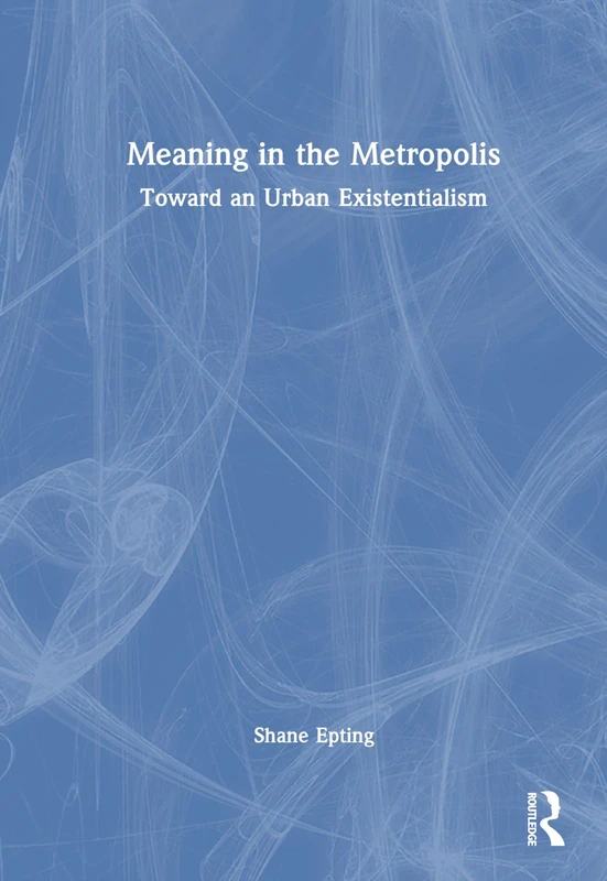 Routledge - Meaning in the Metropolis: Toward an Urban Existentialism