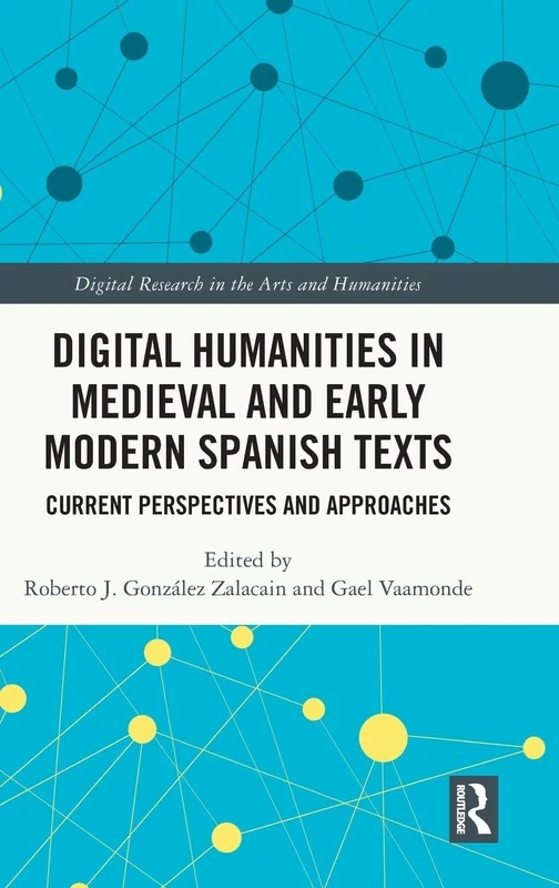 Digital Humanities in Medieval and Early Modern Spanish Texts: Current Perspectives and Approaches (Digital Research in the Arts and Humanities)