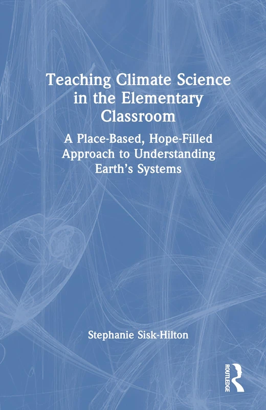 Teaching Climate Science in the Elementary Classroom: A Place-Based, Hope-Filled Approach to Understanding Earth’s Systems