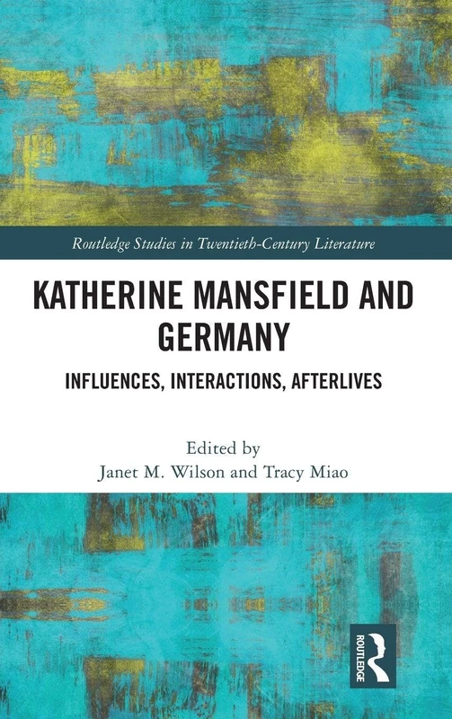 Katherine Mansfield and Germany: Influences, Interactions, Afterlives (Routledge Studies in Twentieth-Century Literature)